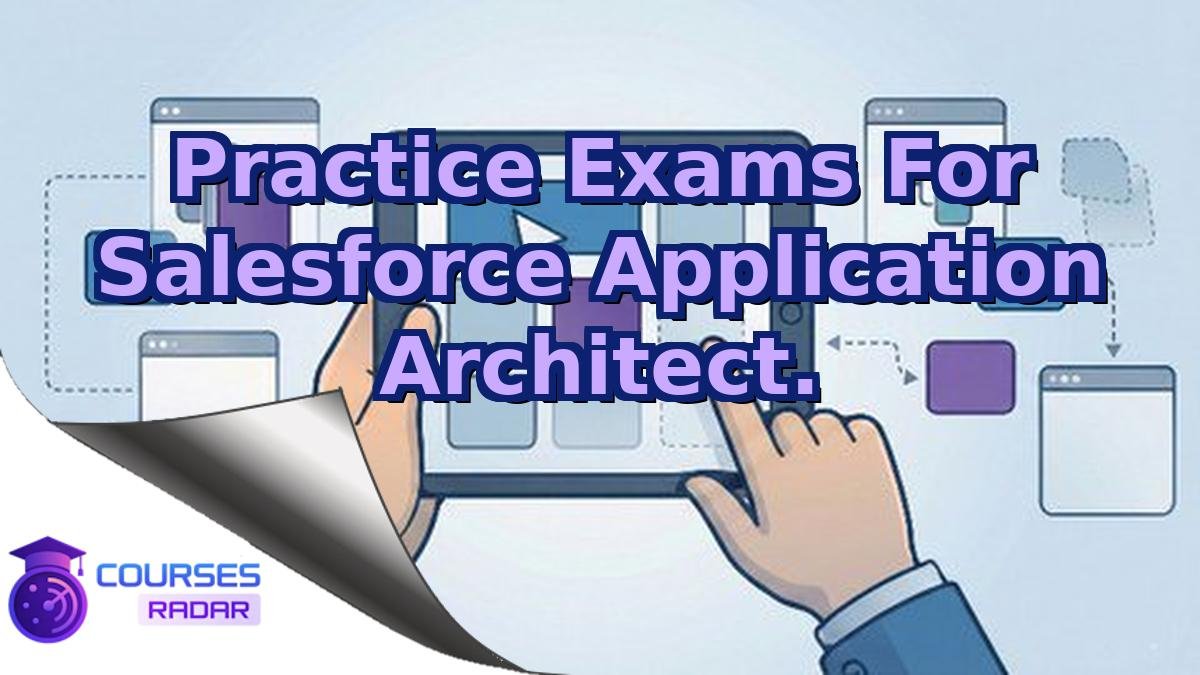 Practice Exams For Salesforce Application Architect.