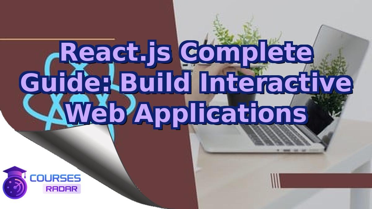 React.js Complete Guide: Build Interactive Web Applications