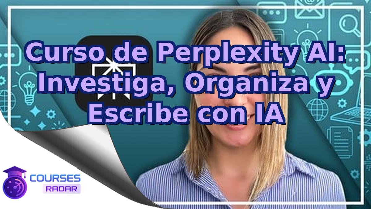 Curso de Perplexity AI: Investiga, Organiza y Escribe con IA