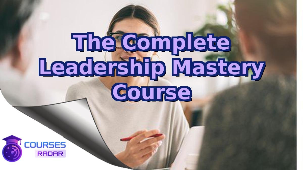 The Complete Leadership Mastery Course