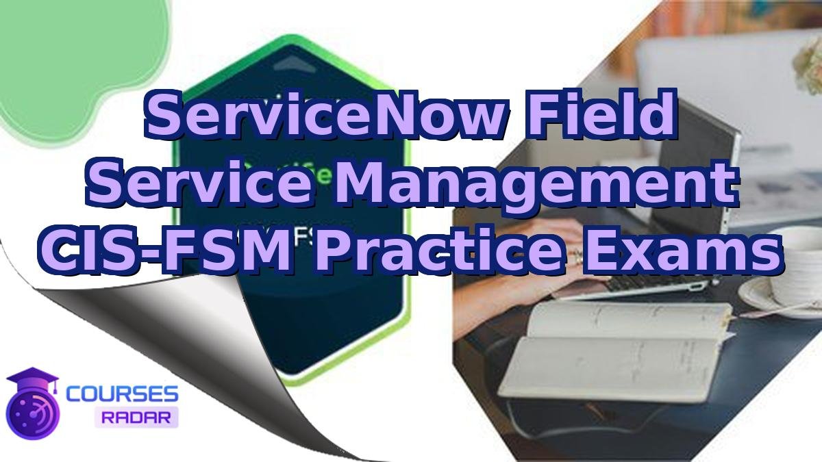 ServiceNow Field Service Management CIS-FSM Practice Exams