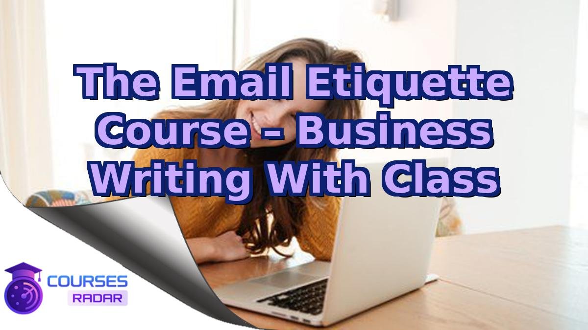 The Email Etiquette Course – Business Writing With Class