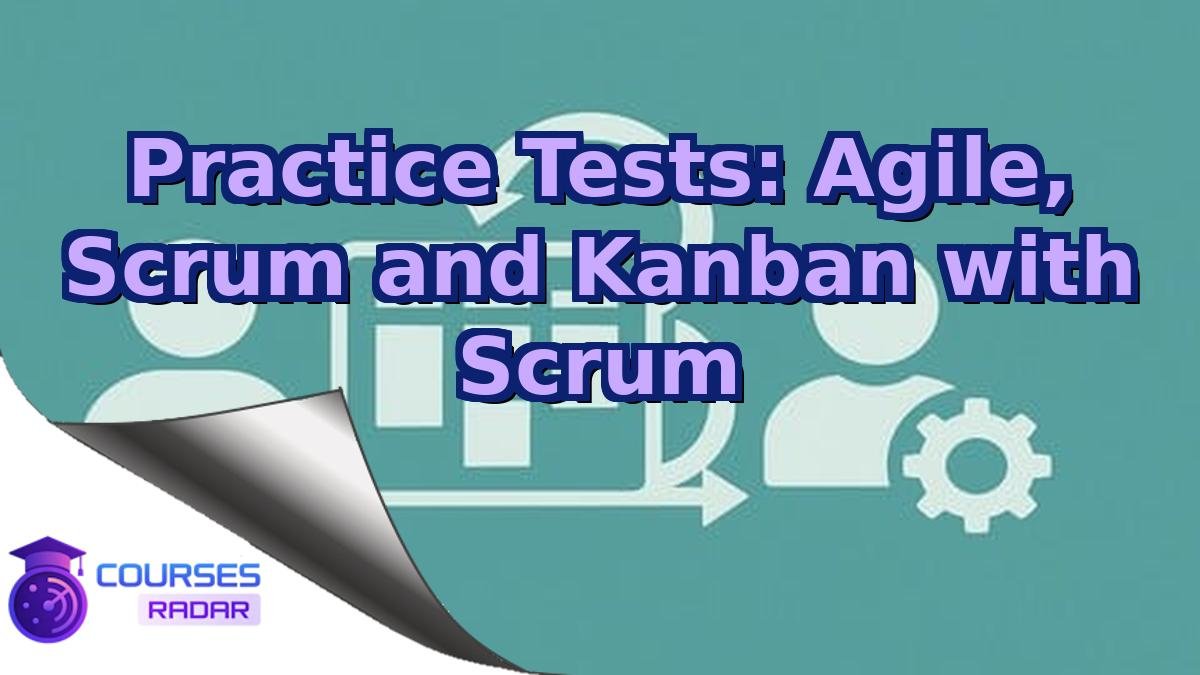 Practice Tests: Agile, Scrum and Kanban with Scrum