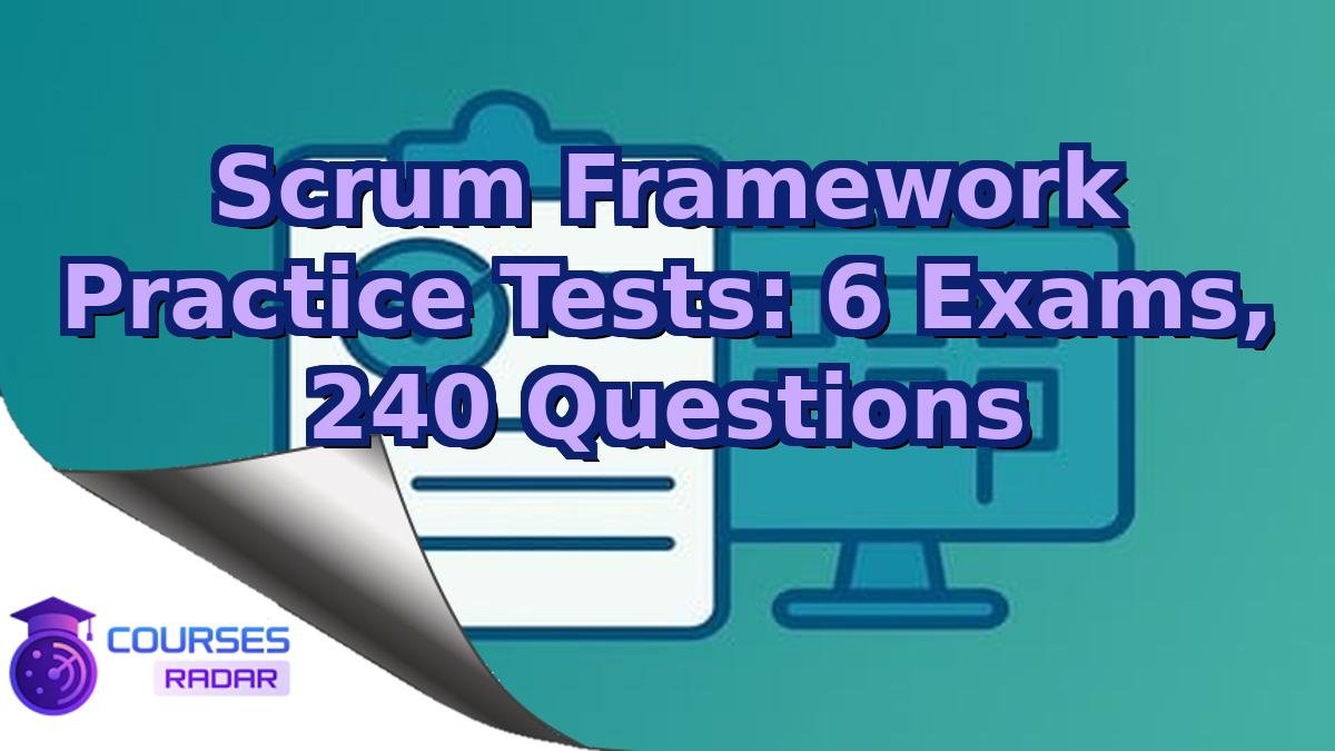 Scrum Framework Practice Tests: 6 Exams, 240 Questions