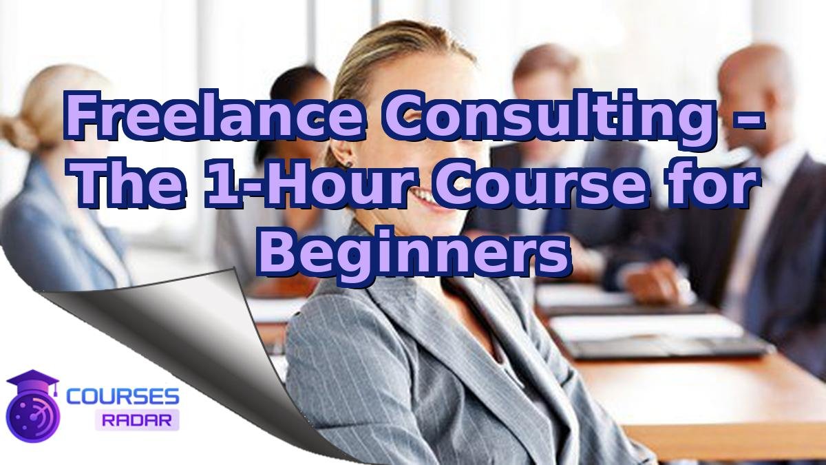 Freelance Consulting – The 1-Hour Course for Beginners