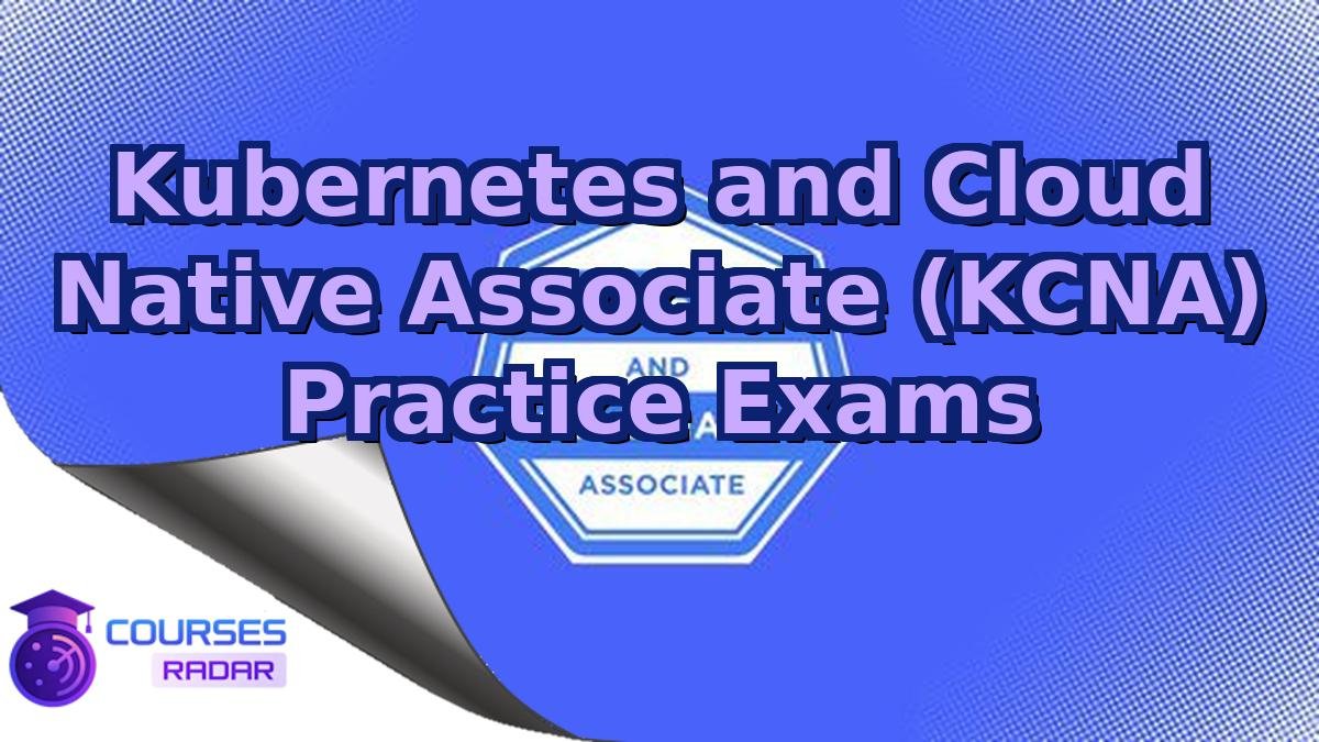Kubernetes and Cloud Native Associate (KCNA) Practice Exams