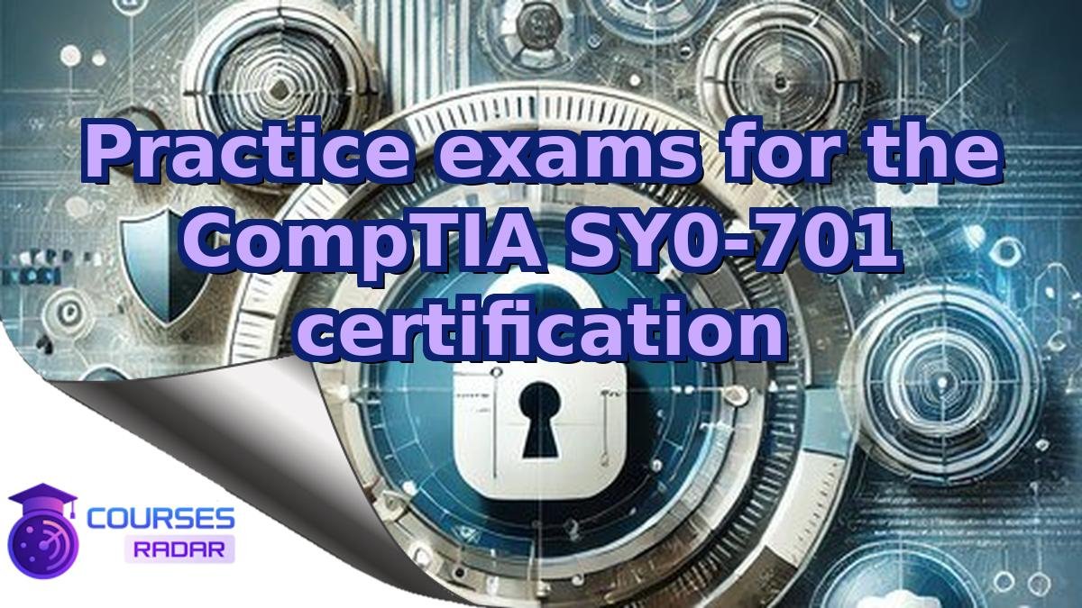 Practice exams for the CompTIA SY0-701 certification