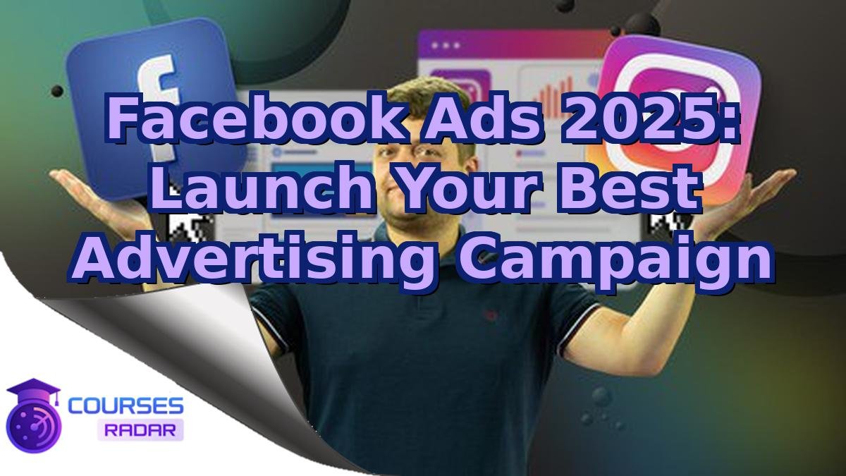 Facebook Ads 2025: Launch Your Best Advertising Campaign