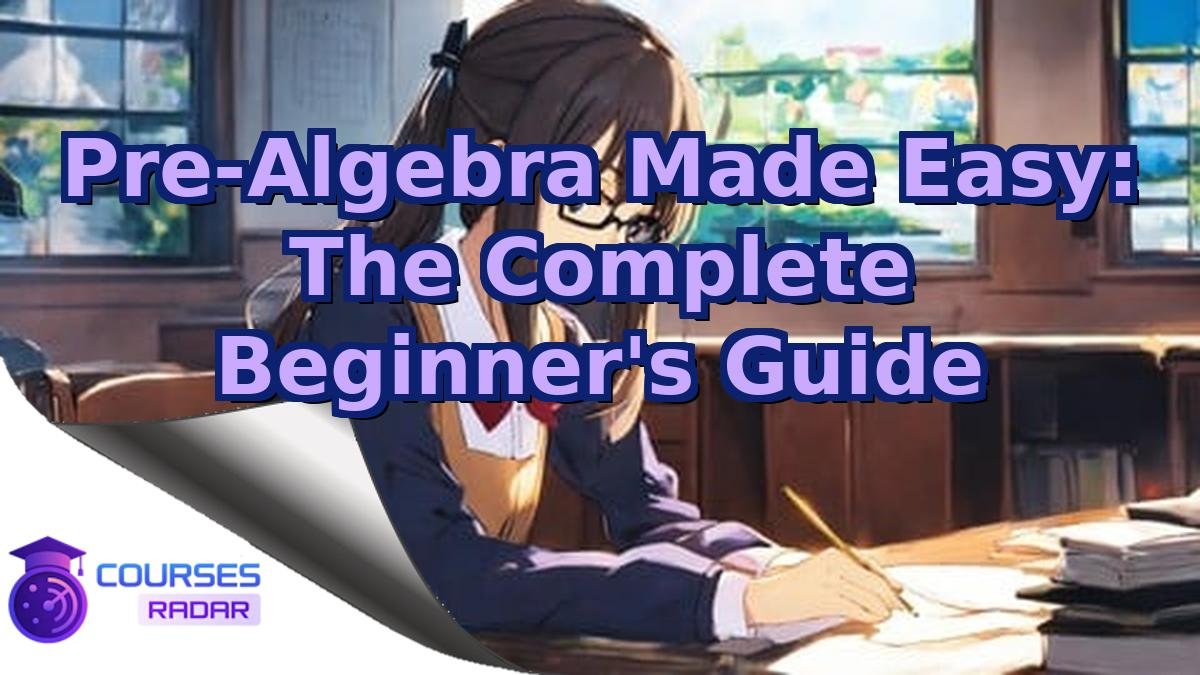 Pre-Algebra Made Easy: The Complete Beginner's Guide