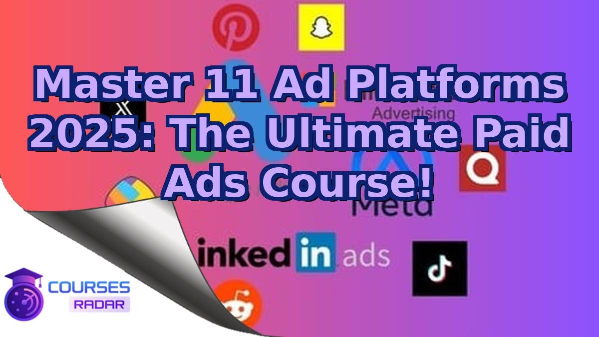 Master 11 Ad Platforms 2025: The Ultimate Paid Ads Course!