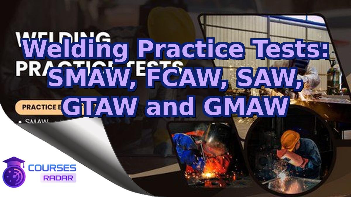 Welding Practice Tests: SMAW, FCAW, SAW, GTAW and GMAW