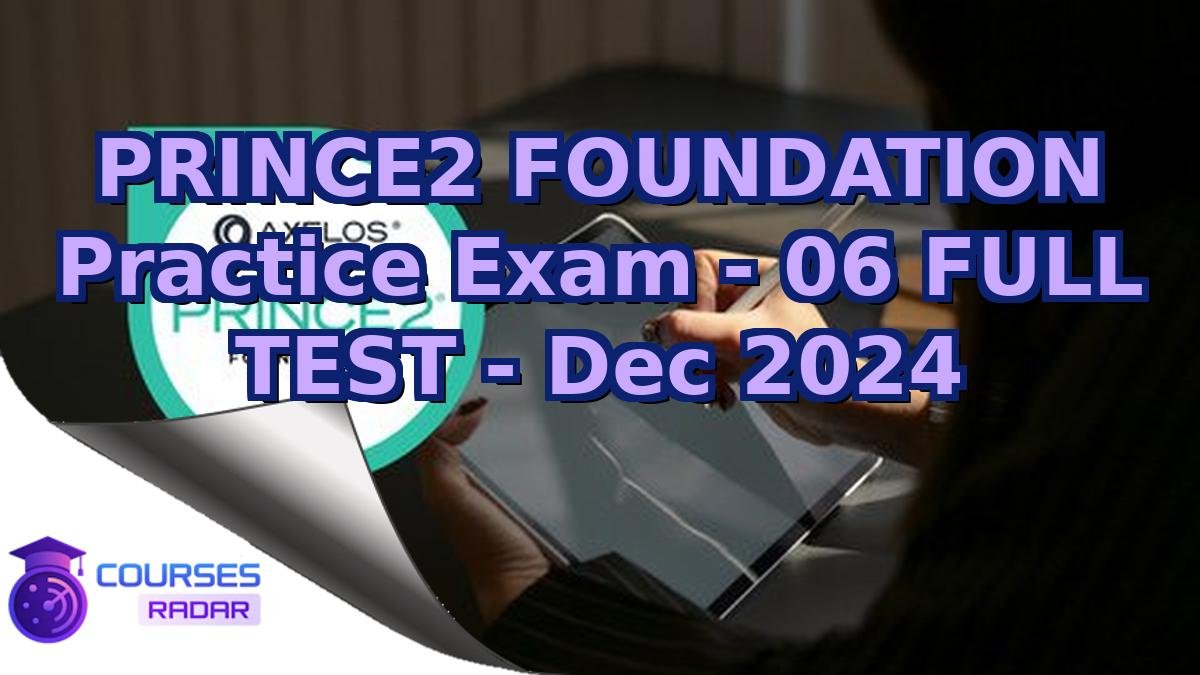 PRINCE2 FOUNDATION Practice Exam - 06 FULL TEST - Dec 2024