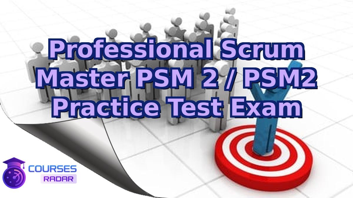 Professional Scrum Master PSM 2 / PSM2 Practice Test Exam