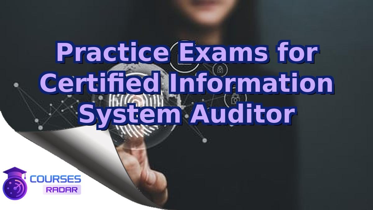 Practice Exams for Certified Information System Auditor
