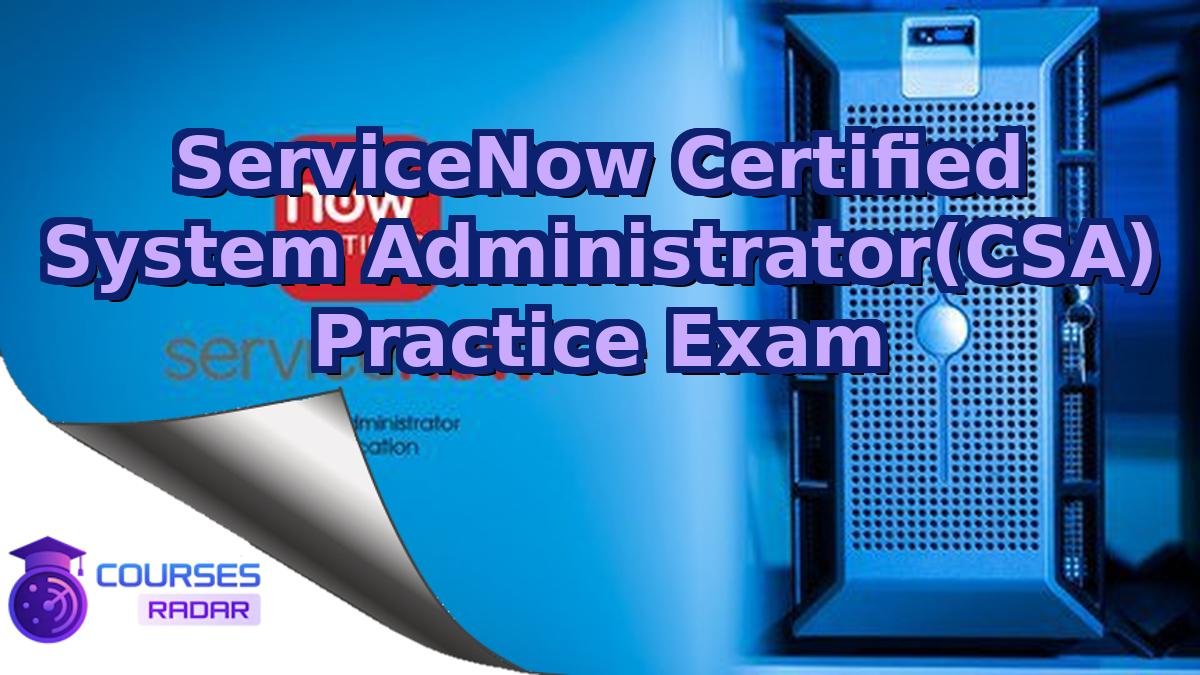 ServiceNow Certified System Administrator(CSA) Practice Exam