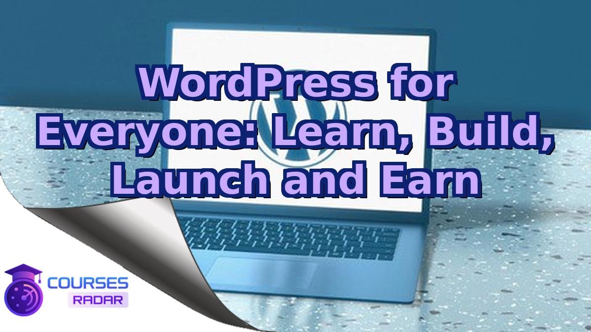 WordPress for Everyone: Learn, Build, Launch and Earn