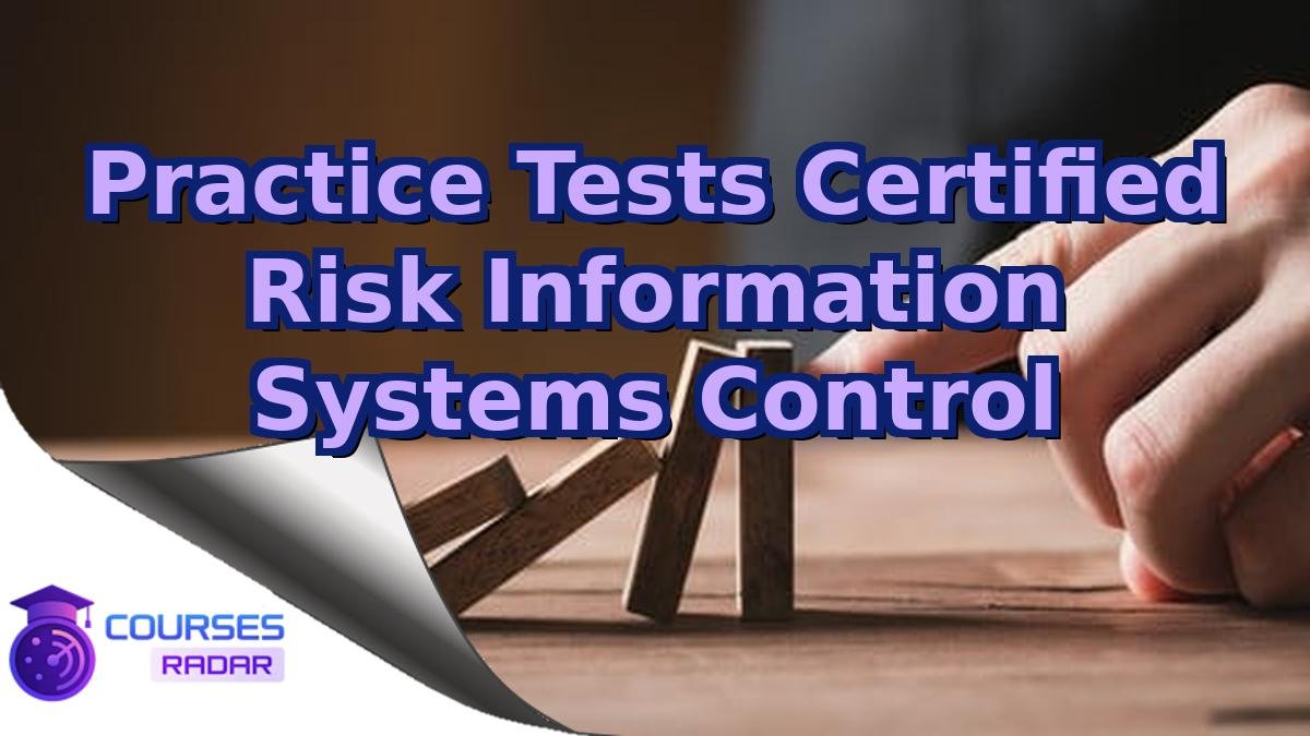 Practice Tests Certified Risk Information Systems Control