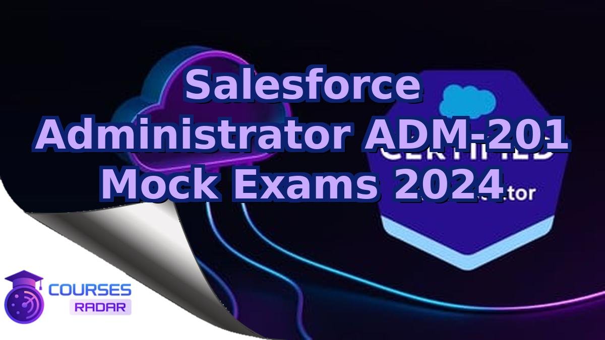 Salesforce Administrator ADM-201 Mock Exams 2024