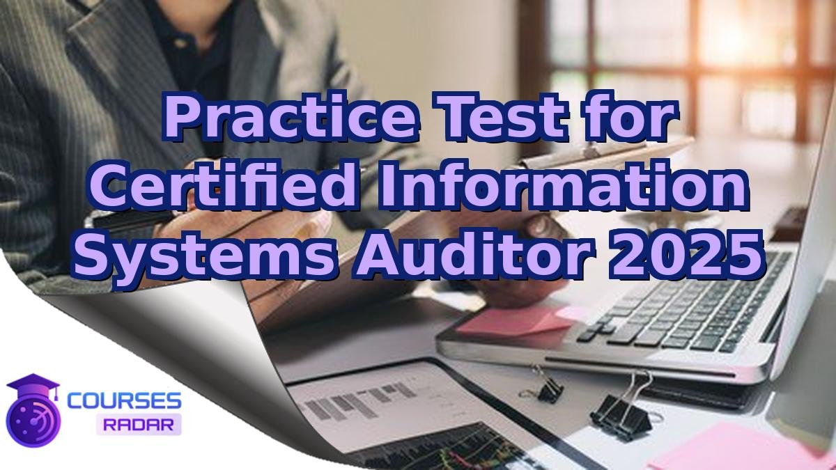 Practice Test for Certified Information Systems Auditor 2025