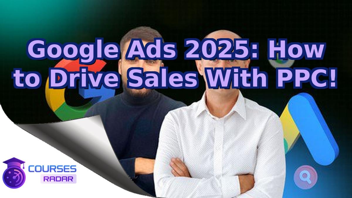 Google Ads 2025: How to Drive Sales With PPC!