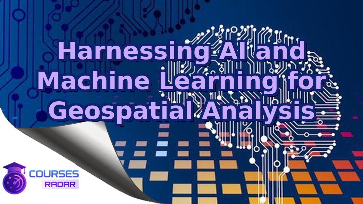 Harnessing AI and Machine Learning for Geospatial Analysis