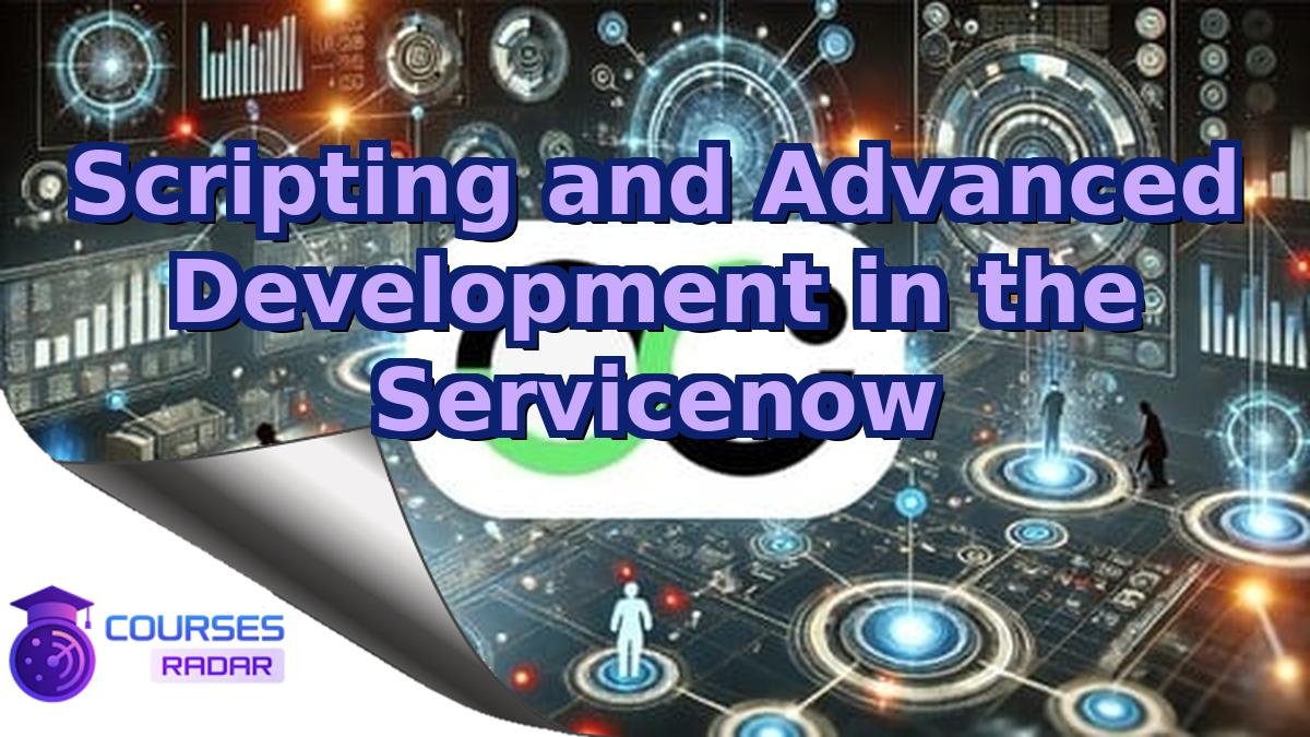 Scripting and Advanced Development in the Servicenow