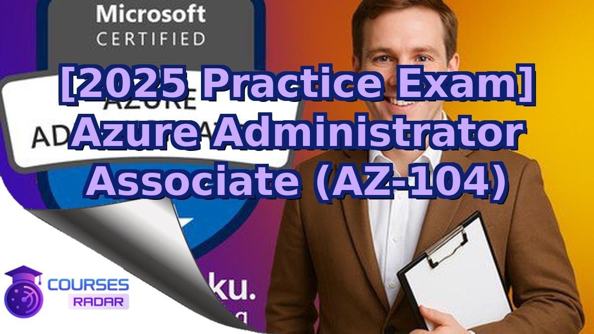 [2025 Practice Exam] Azure Administrator Associate (AZ-104)