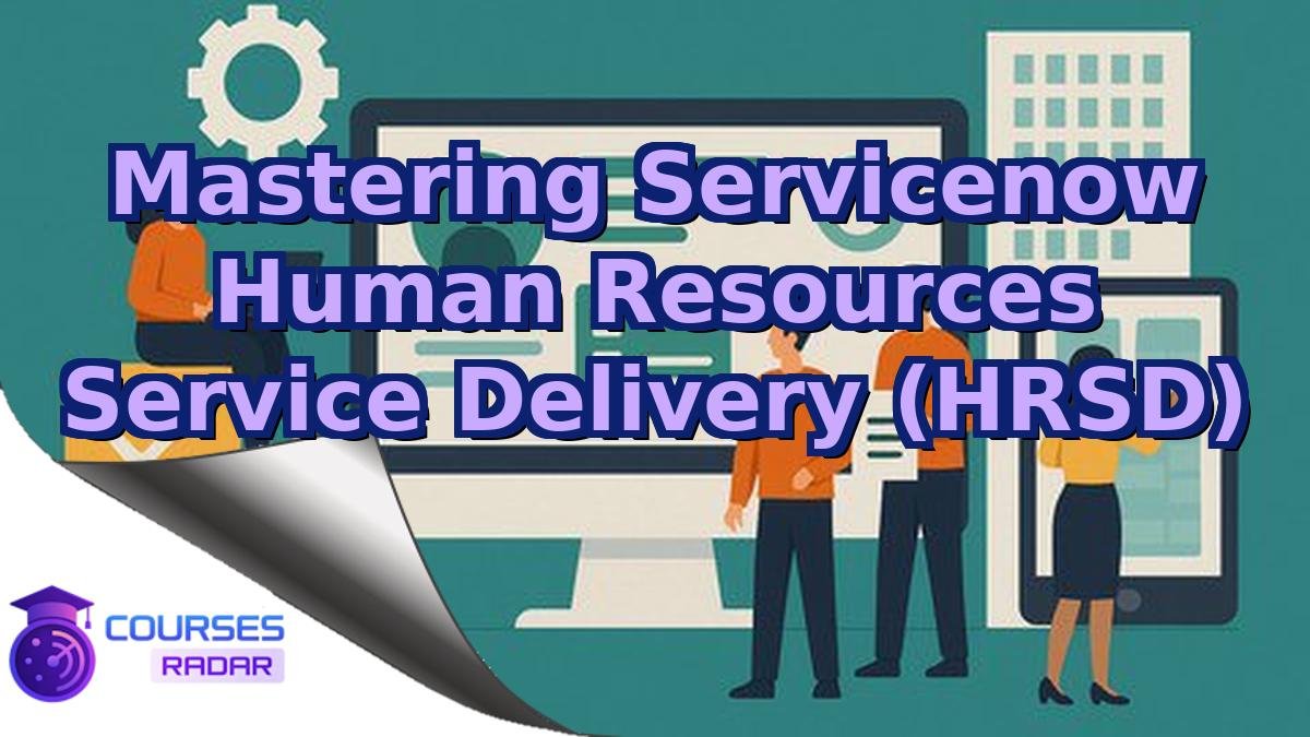 Mastering Servicenow Human Resources Service Delivery (HRSD)