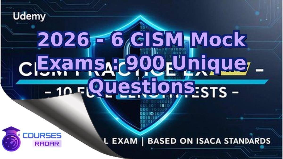 2026 - 6 CISM Mock Exams : 900 Unique Questions