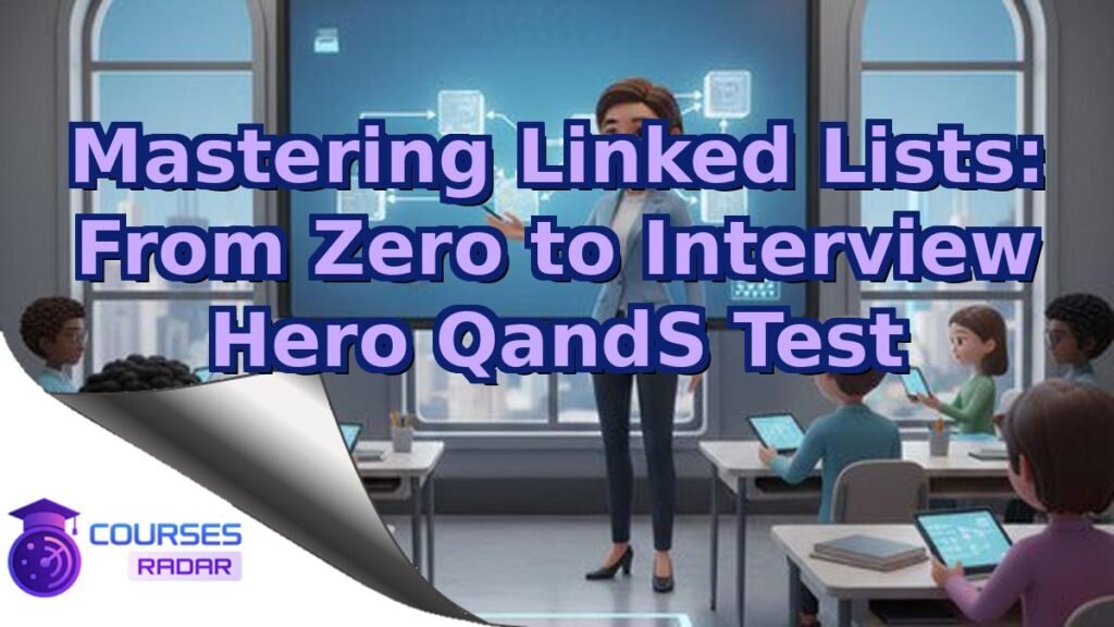 Mastering Linked Lists: From Zero to Interview Hero Q&S Test – Free Course