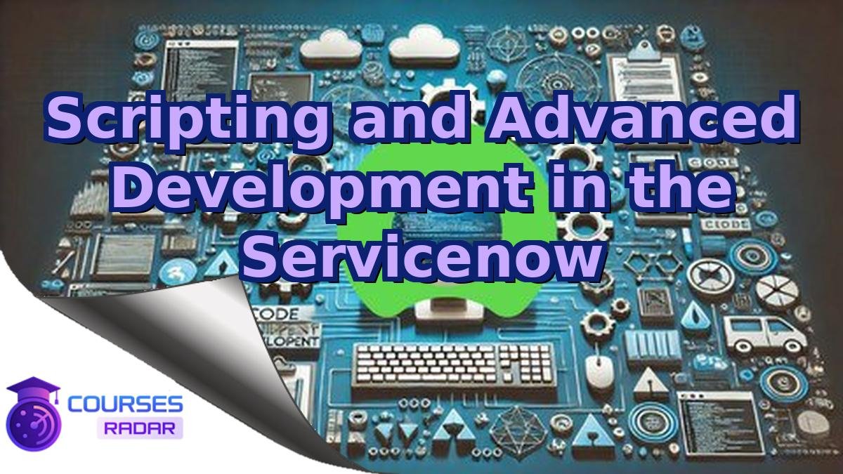 Scripting and Advanced Development in the Servicenow