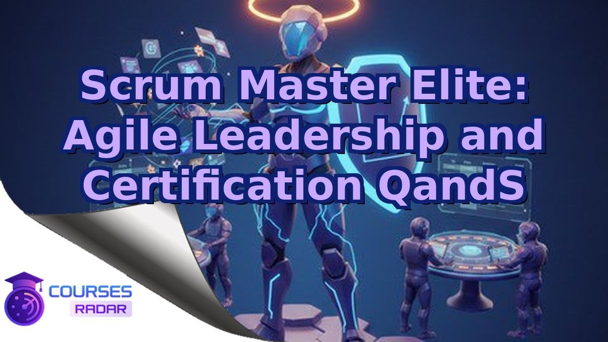 Scrum Master Elite: Agile Leadership and Certification QandS