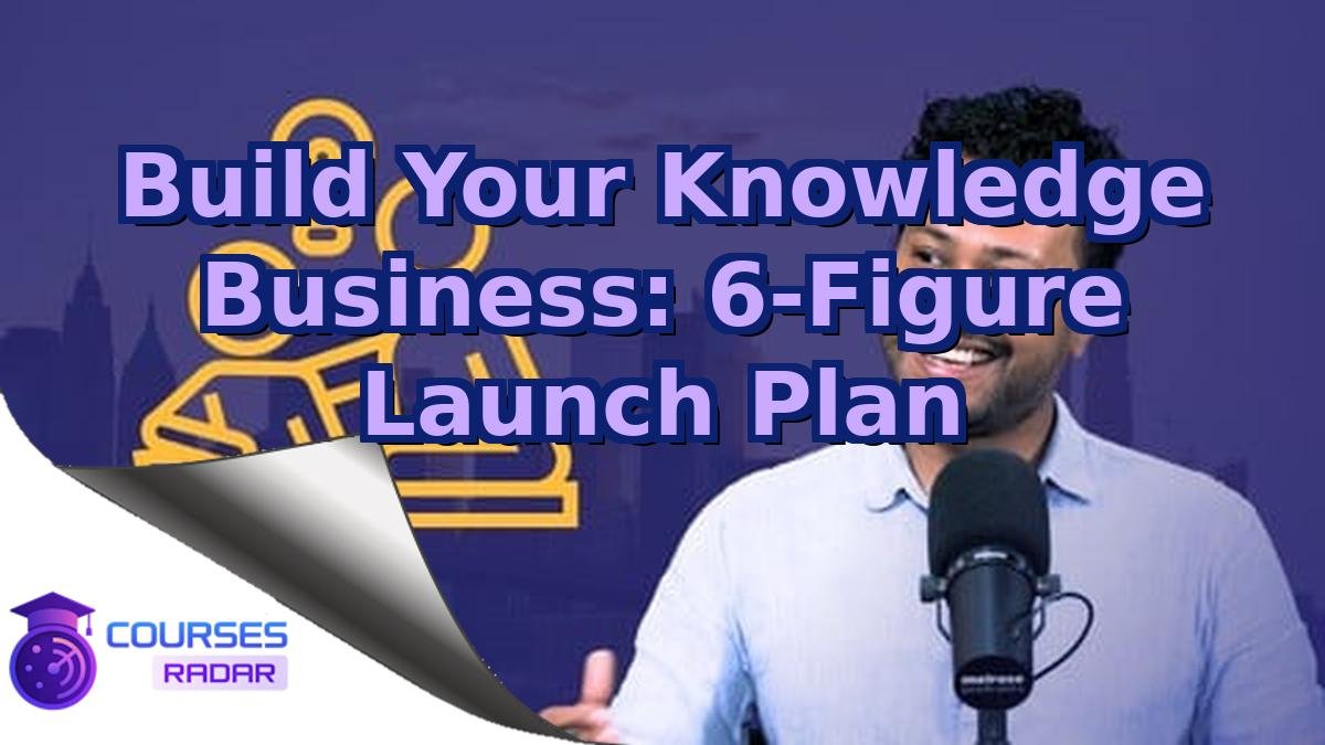 Build Your Knowledge Business: 6-Figure Launch Plan