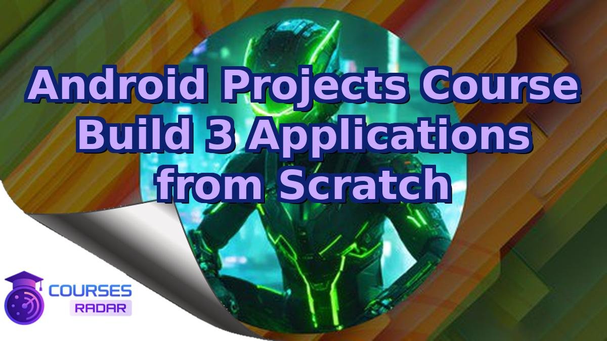 Android Projects Course Build 3 Applications from Scratch