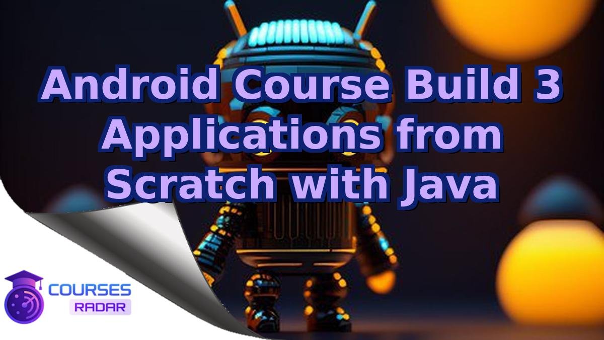 Android Course Build 3 Applications from Scratch with Java