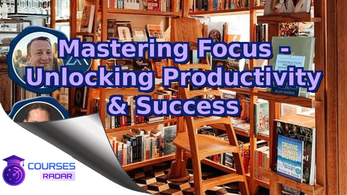 Mastering Focus - Unlocking Productivity & Success