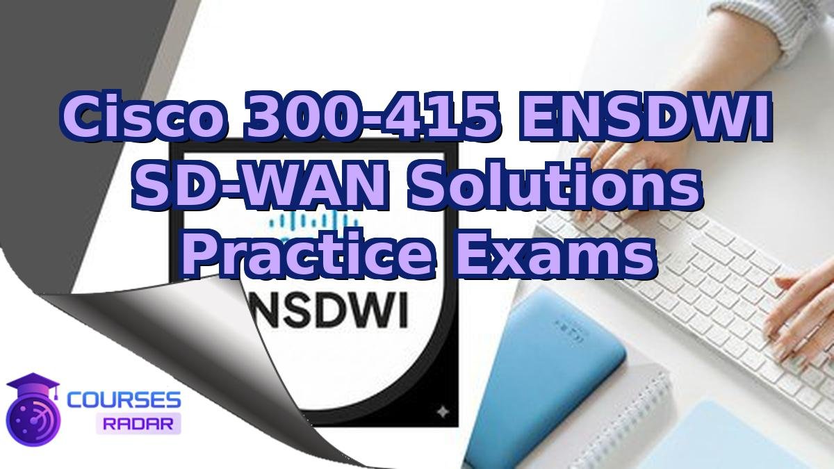 Cisco 300-415 ENSDWI SD-WAN Solutions Practice Exams