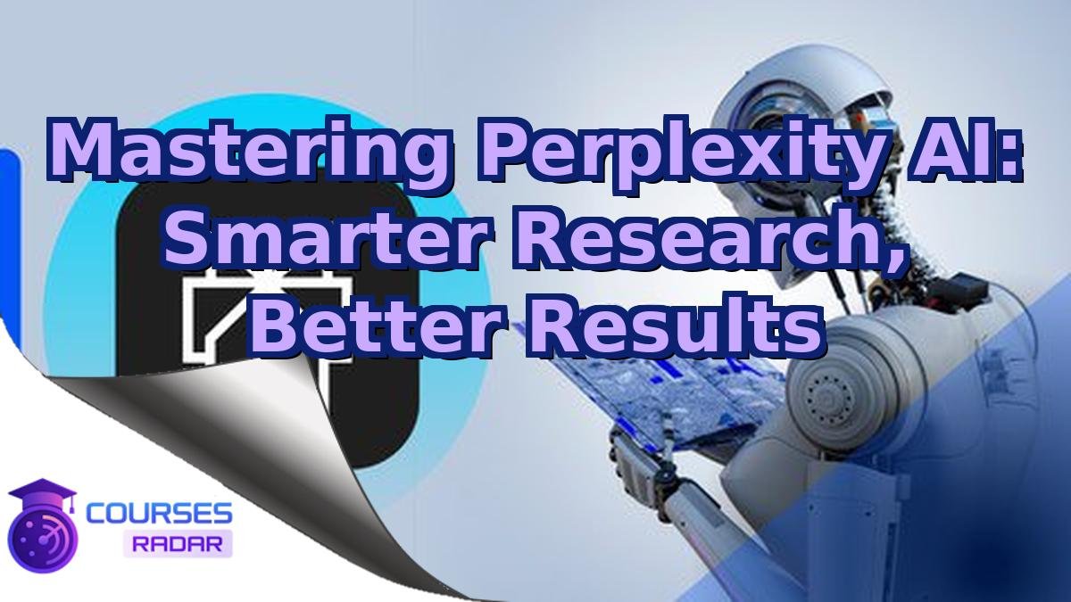 Mastering Perplexity AI: Smarter Research, Better Results