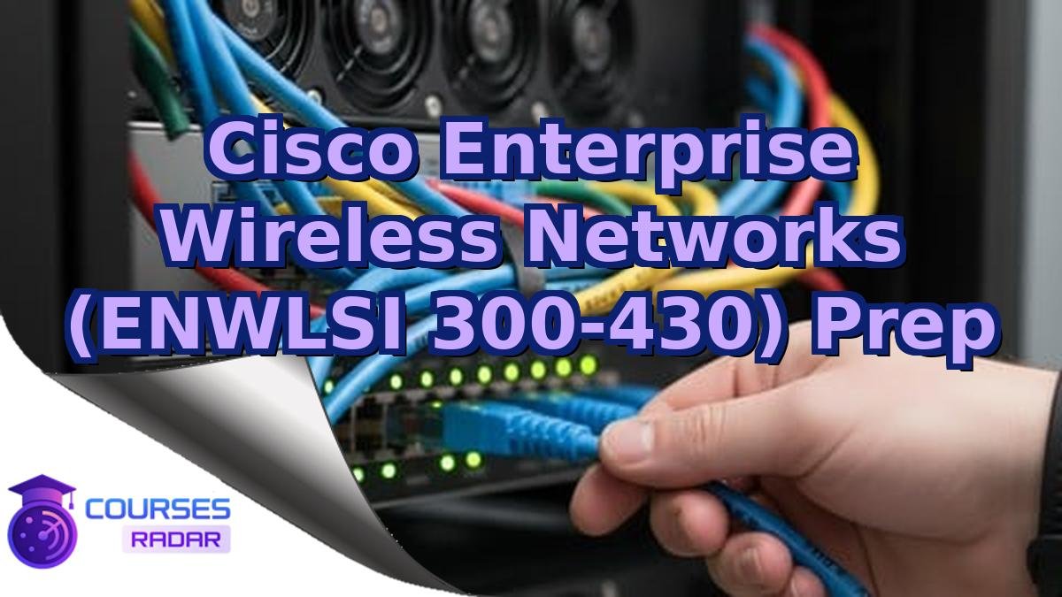 Cisco Enterprise Wireless Networks (ENWLSI 300-430) Prep