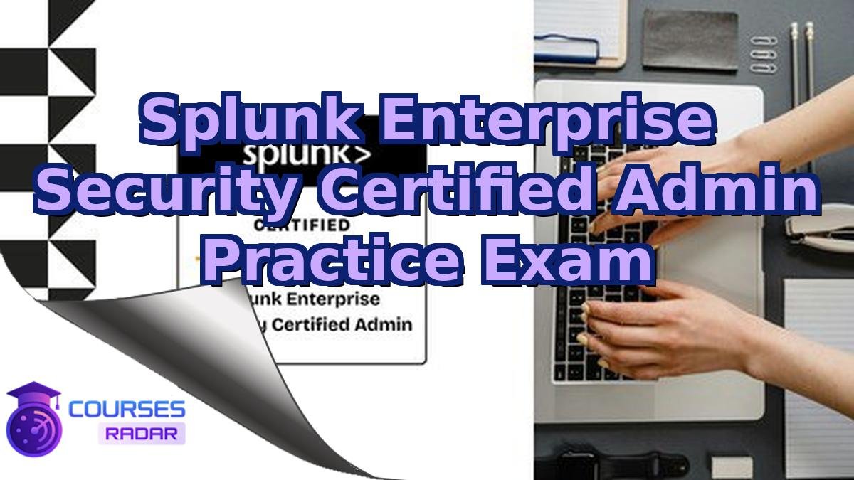 Splunk Enterprise Security Certified Admin Practice Exam
