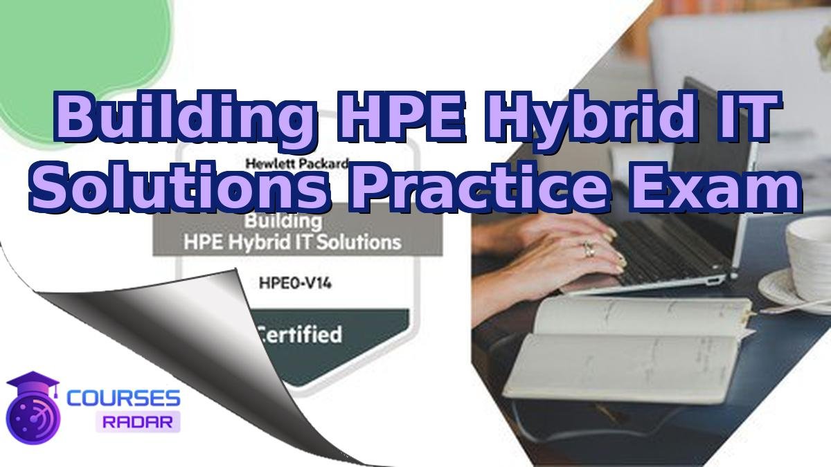 Building HPE Hybrid IT Solutions Practice Exam