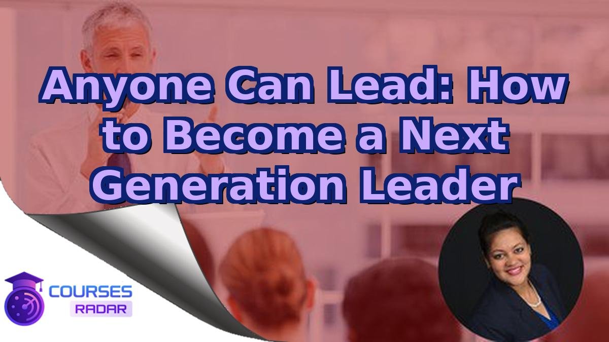 Anyone Can Lead: How to Become a Next Generation Leader
