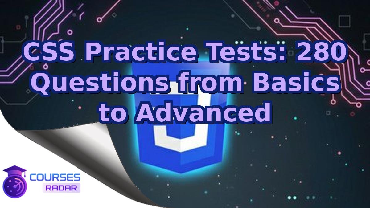 CSS Practice Tests: 280 Questions from Basics to Advanced