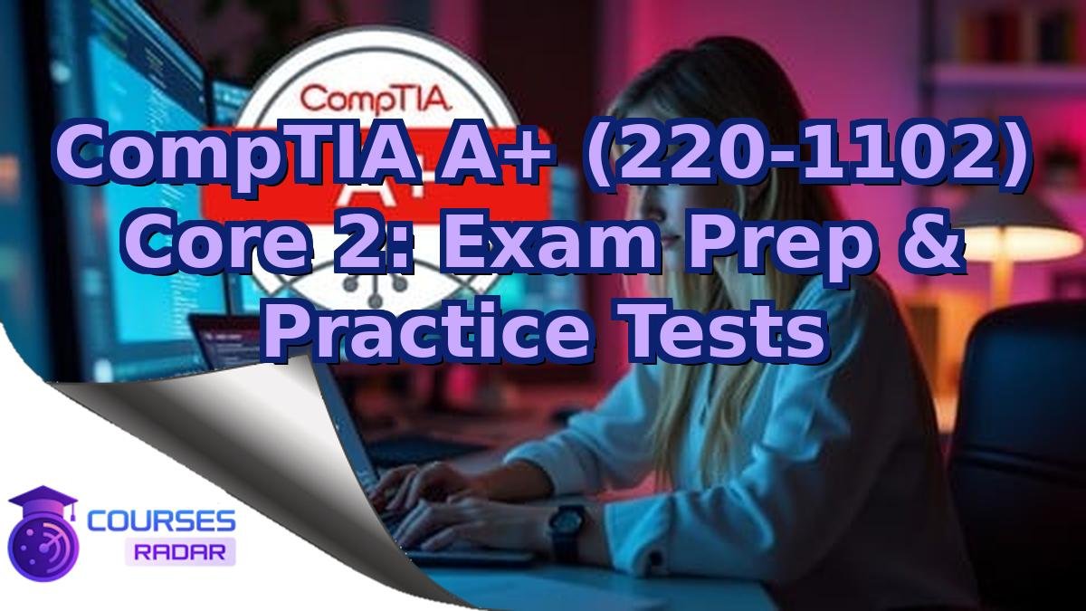 CompTIA A+ (220-1102) Core 2: Exam Prep & Practice Tests