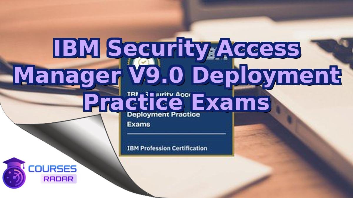 IBM Security Access Manager V9.0 Deployment Practice Exams