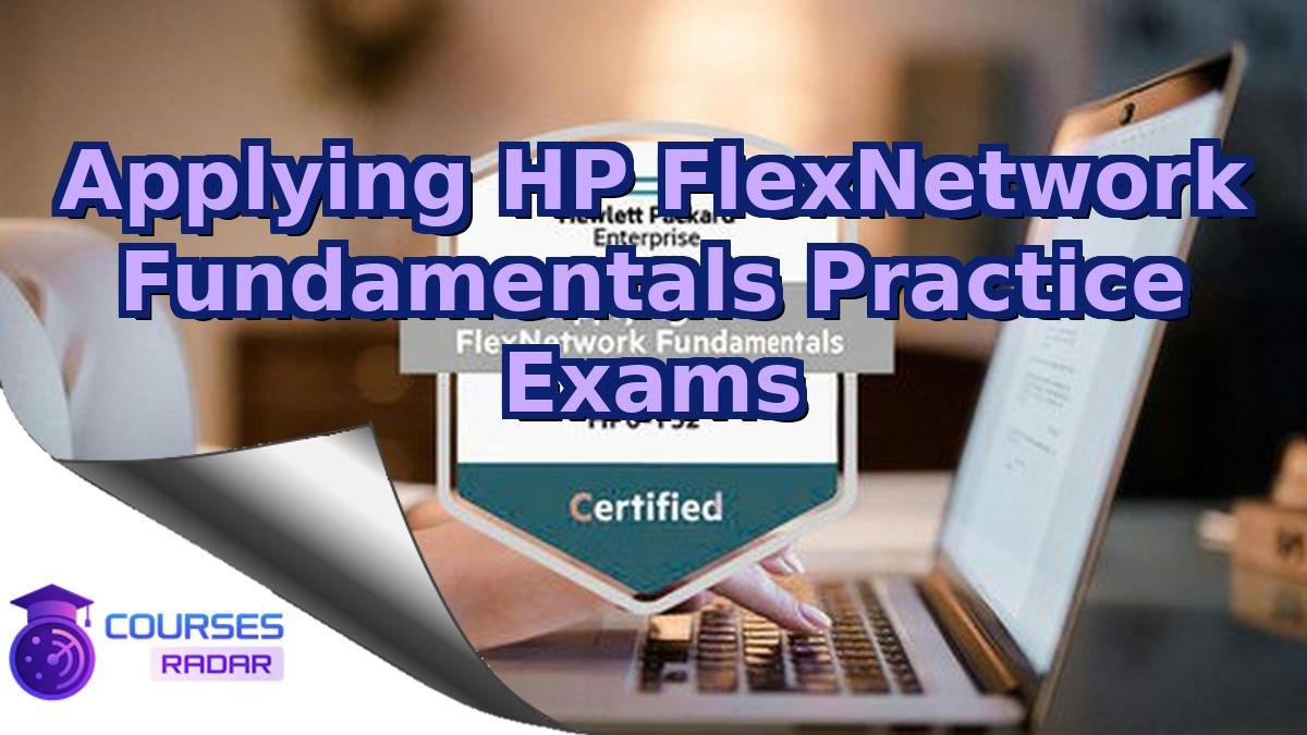 Applying HP FlexNetwork Fundamentals Practice Exams