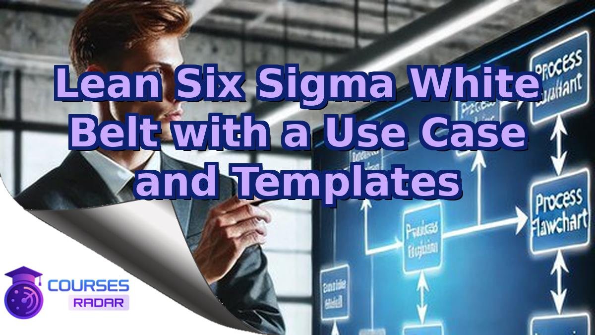 Lean Six Sigma White Belt with a Use Case and Templates
