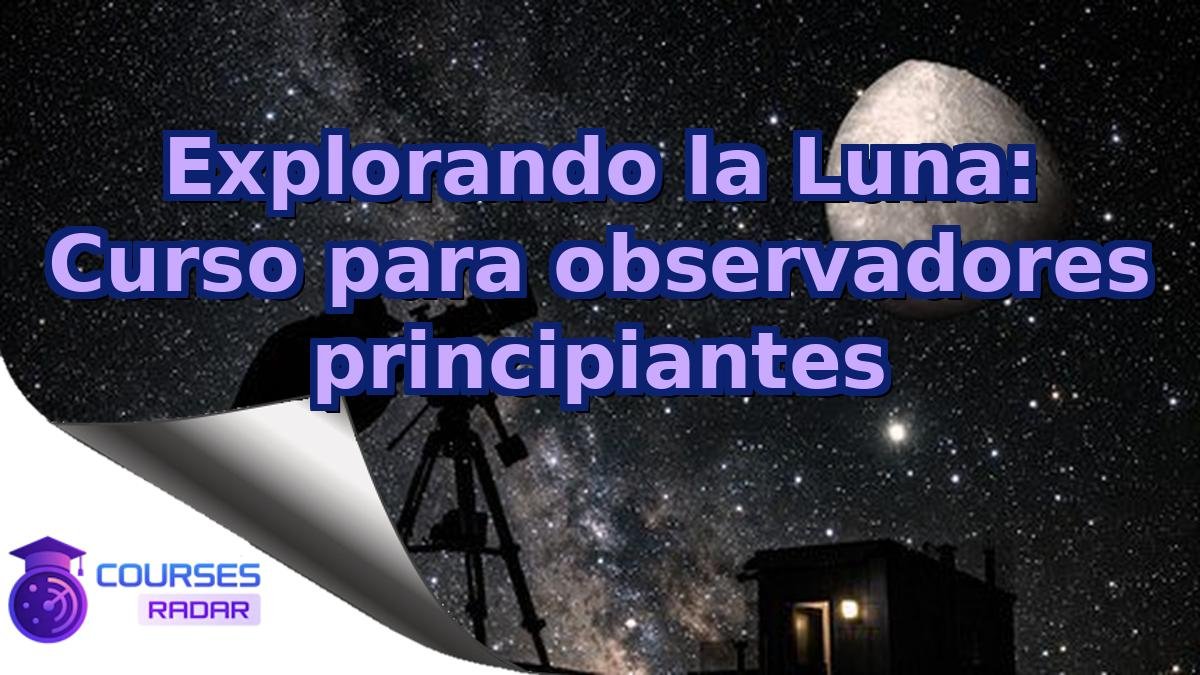 Explorando la Luna: Curso para observadores principiantes