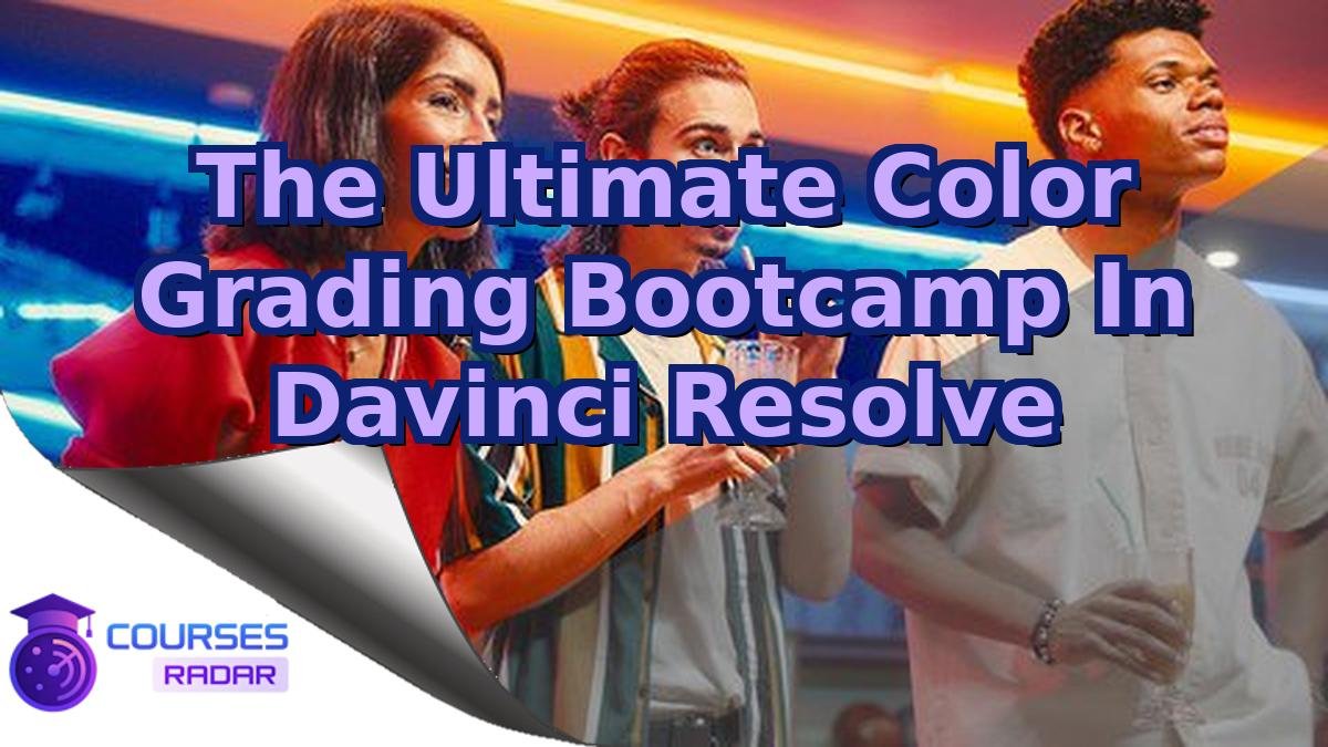 The Ultimate Color Grading Bootcamp In Davinci Resolve