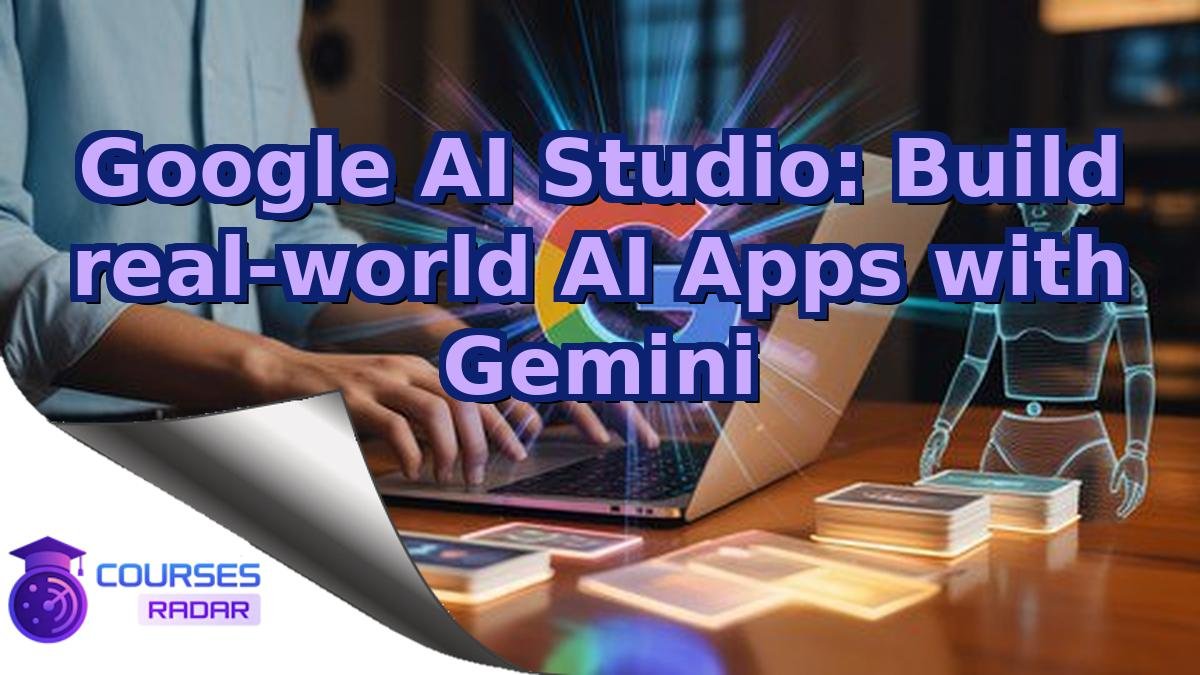 Google AI Studio: Build real-world AI Apps with Gemini